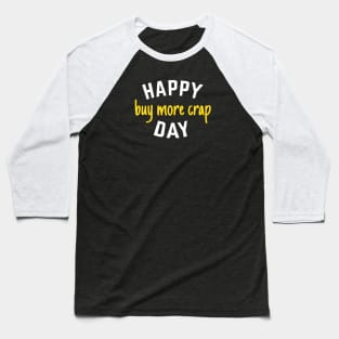 Happy Buy More Crap Day Baseball T-Shirt